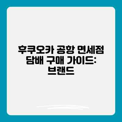 후쿠오카 공항 면세점 담배 구매 가이드: 브랜드