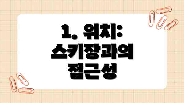 1. 위치: 스키장과의 접근성