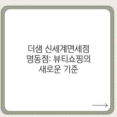더샘 신세계면세점 명동점: 뷰티쇼핑의 새로운 기준 더샘 신세계면세점 명동점: 뷰티쇼핑의 새로운 기준