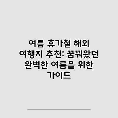 여름 휴가철 해외 여행지 추천: 꿈꿔왔던 완벽한 여름을 위한 가이드