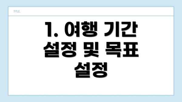 1. 여행 기간 설정 및 목표 설정