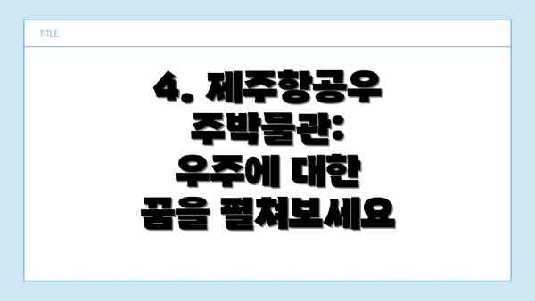 4. 제주항공우주박물관:  우주에 대한 꿈을 펼쳐보세요