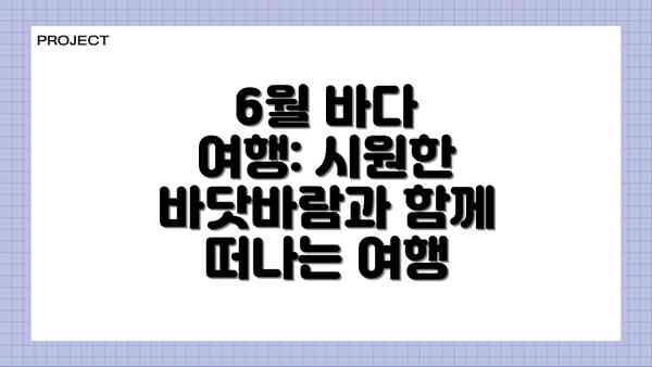 6월 바다 여행: 시원한 바닷바람과 함께 떠나는 여행