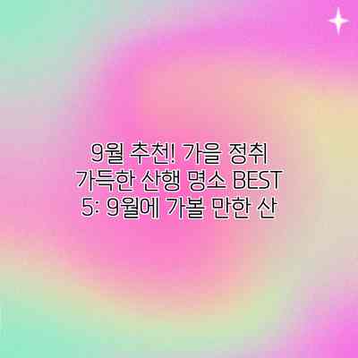 9월 추천! 가을 정취 가득한 산행 명소 BEST 5: 9월에 가볼 만한 산 9월 추천! 가을 정취 가득한 산행 명소 BEST 5: 9월에 가볼 만한 산