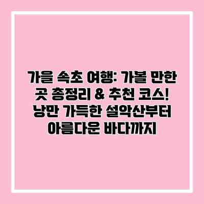 가을 속초 여행: 가볼 만한 곳 총정리 & 추천 코스! 낭만 가득한 설악산부터 아름다운 바다까지 가을 속초 여행: 가볼 만한 곳 총정리 & 추천 코스! 낭만 가득한 설악산부터 아름다운 바다까지