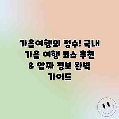 가을여행의 정수! 국내 가을 여행 코스 추천 & 알짜 정보 완벽 가이드 가을여행의 정수! 국내 가을 여행 코스 추천 & 알짜 정보 완벽 가이드