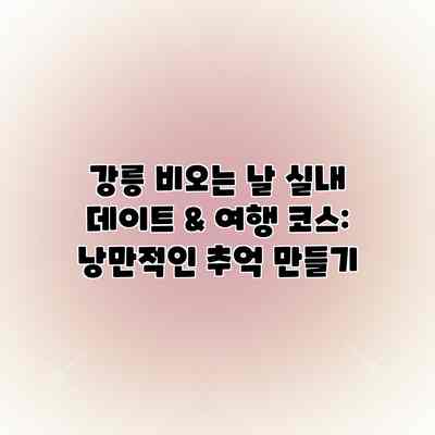 강릉 비오는 날 실내 데이트 & 여행 코스: 낭만적인 추억 만들기 강릉 비오는 날 실내 데이트 & 여행 코스: 낭만적인 추억 만들기