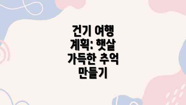 건기 여행 계획: 햇살 가득한 추억 만들기
