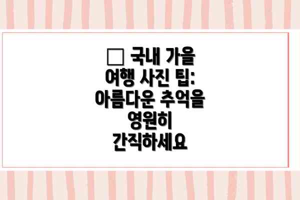 📸 국내 가을 여행 사진 팁: 아름다운 추억을 영원히 간직하세요