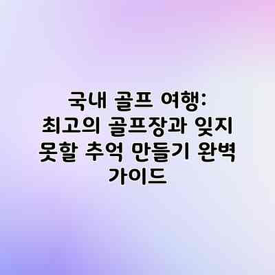 국내 골프 여행: 최고의 골프장과 잊지 못할 추억 만들기 완벽 가이드 국내 골프 여행: 최고의 골프장과 잊지 못할 추억 만들기 완벽 가이드