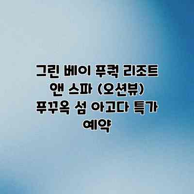 그린 베이 푸쿽 리조트 앤 스파 (오션뷰) 푸꾸옥 섬 아고다 특가 예약 그린 베이 푸쿽 리조트 앤 스파 (오션뷰) 푸꾸옥 섬 아고다 특가 예약