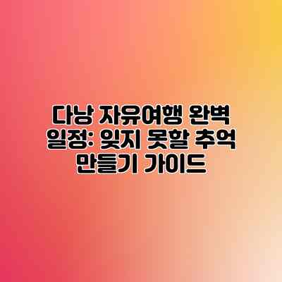 다낭 자유여행 완벽 일정: 잊지 못할 추억 만들기 가이드
