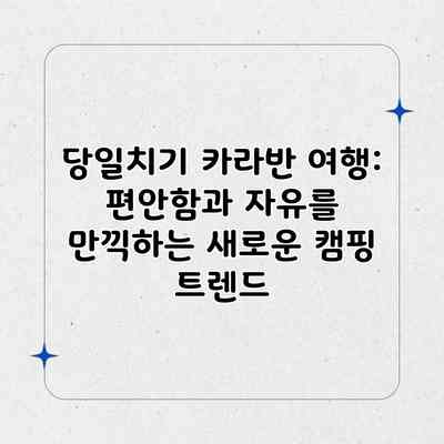 당일치기 카라반 여행: 편안함과 자유를 만끽하는 새로운 캠핑 트렌드 당일치기 카라반 여행: 편안함과 자유를 만끽하는 새로운 캠핑 트렌드