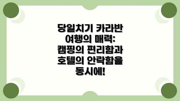 당일치기 카라반 여행의 매력: 캠핑의 편리함과 호텔의 안락함을 동시에!