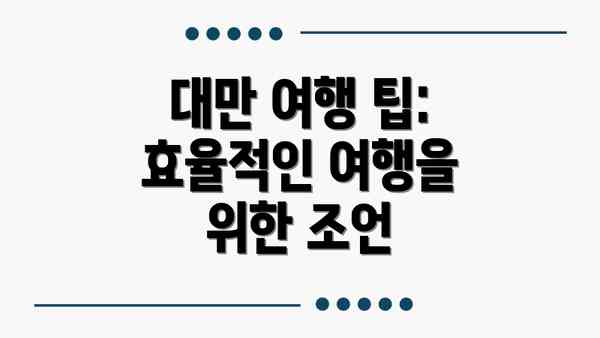 대만 여행 팁: 효율적인 여행을 위한 조언