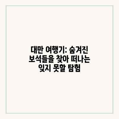 대만 여행기: 숨겨진 보석들을 찾아 떠나는 잊지 못할 탐험 대만 여행기: 숨겨진 보석들을 찾아 떠나는 잊지 못할 탐험