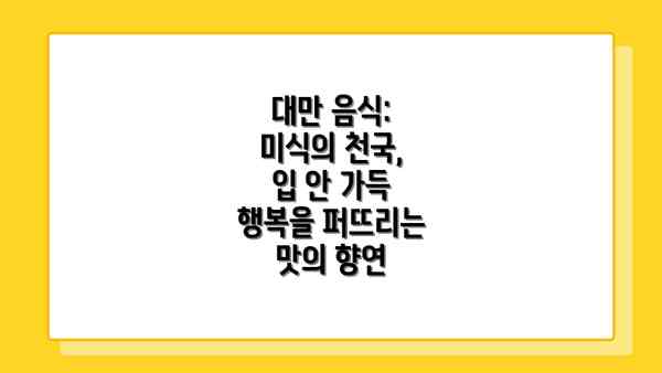 대만 음식: 미식의 천국, 입 안 가득 행복을 퍼뜨리는 맛의 향연