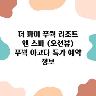 더 파미 푸쿽 리조트 앤 스파 (오션뷰) 푸꿕 아고다 특가 예약 정보