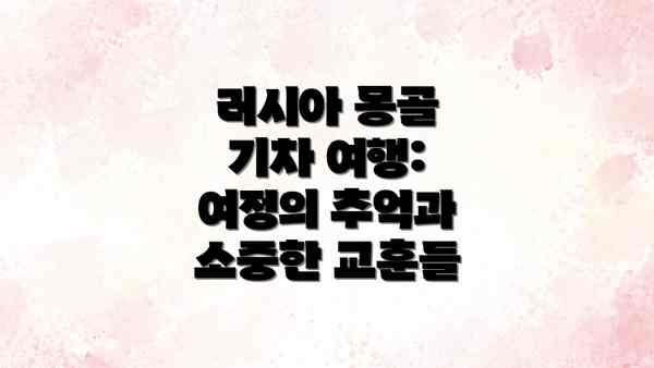 러시아 몽골 기차 여행: 여정의 추억과 소중한 교훈들