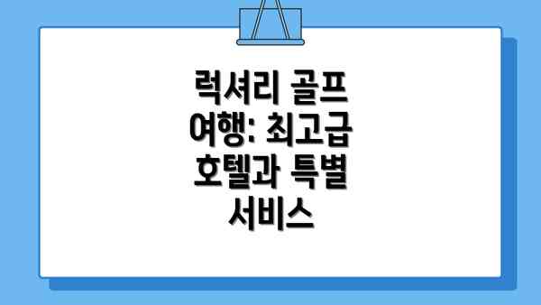 럭셔리 골프 여행: 최고급 호텔과 특별 서비스