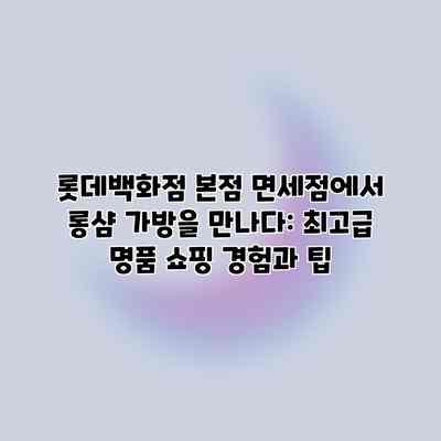 롯데백화점 본점 면세점에서 롱샴 가방을 만나다: 최고급 명품 쇼핑 경험과 팁