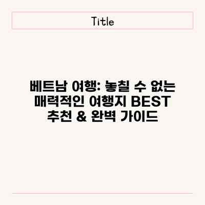 베트남 여행: 놓칠 수 없는 매력적인 여행지 BEST 추천 & 완벽 가이드 베트남 여행: 놓칠 수 없는 매력적인 여행지 BEST 추천 & 완벽 가이드
