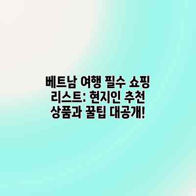 베트남 여행 필수 쇼핑 리스트: 현지인 추천 상품과 꿀팁 대공개! 베트남 여행 필수 쇼핑 리스트: 현지인 추천 상품과 꿀팁 대공개!