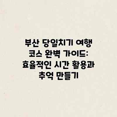 부산 당일치기 여행 코스 완벽 가이드: 효율적인 시간 활용과 추억 만들기 부산 당일치기 여행 코스 완벽 가이드: 효율적인 시간 활용과 추억 만들기