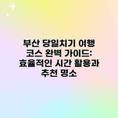 부산 당일치기 여행 코스 완벽 가이드: 효율적인 시간 활용과 추천 명소 부산 당일치기 여행 코스 완벽 가이드: 효율적인 시간 활용과 추천 명소