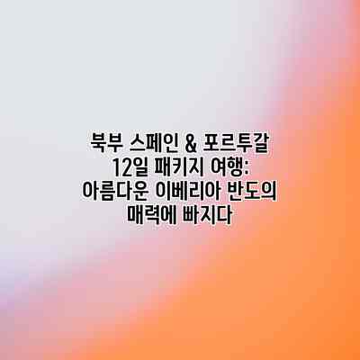 북부 스페인 & 포르투갈 12일 패키지 여행: 아름다운 이베리아 반도의 매력에 빠지다