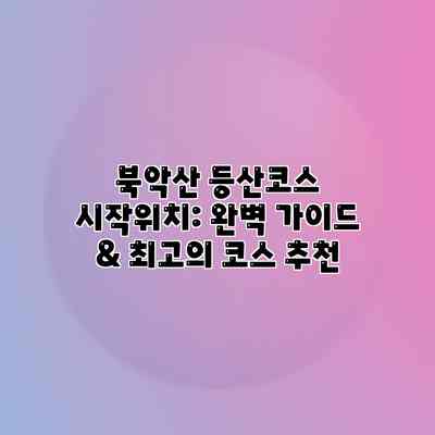 북악산 등산코스 시작위치: 완벽 가이드 & 최고의 코스 추천 북악산 등산코스 시작위치: 완벽 가이드 & 최고의 코스 추천