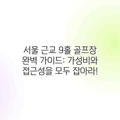 서울 근교 9홀 골프장 완벽 가이드: 가성비와 접근성을 모두 잡아라!