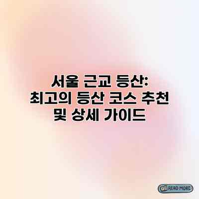 서울 근교 등산: 최고의 등산 코스 추천 및 상세 가이드 서울 근교 등산: 최고의 등산 코스 추천 및 상세 가이드