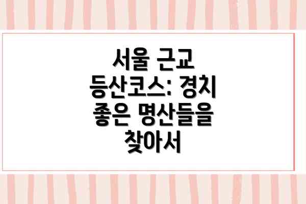 서울 근교 등산코스: 경치 좋은 명산들을 찾아서