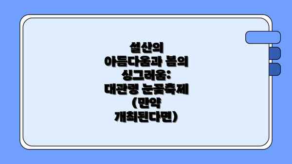 설산의 아름다움과 봄의 싱그러움: 대관령 눈꽃축제 (만약 개최된다면)