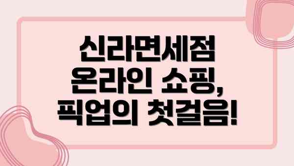 신라면세점 온라인 쇼핑, 픽업의 첫걸음!