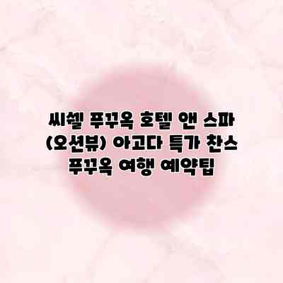 씨쉘 푸꾸옥 호텔 앤 스파 (오션뷰) 아고다 특가 찬스 푸꾸옥 여행 예약팁 씨쉘 푸꾸옥 호텔 앤 스파 (오션뷰) 아고다 특가 찬스 푸꾸옥 여행 예약팁