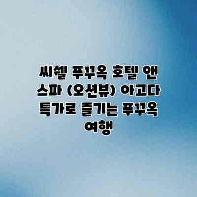 씨쉘 푸꾸옥 호텔 앤 스파 (오션뷰) 아고다 특가로 즐기는 푸꾸옥 여행
