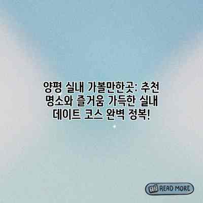 양평 실내 가볼만한곳: 추천 명소와 즐거움 가득한 실내 데이트 코스 완벽 정복! 양평 실내 가볼만한곳: 추천 명소와 즐거움 가득한 실내 데이트 코스 완벽 정복!
