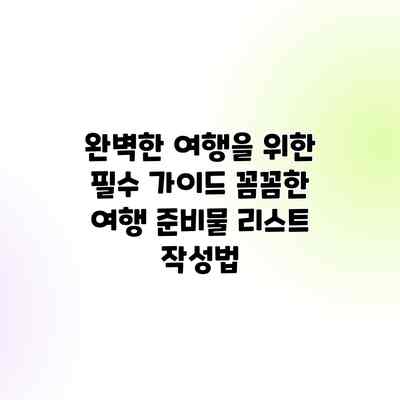 완벽한 여행을 위한 필수 가이드: 꼼꼼한 여행 준비물 리스트 작성법