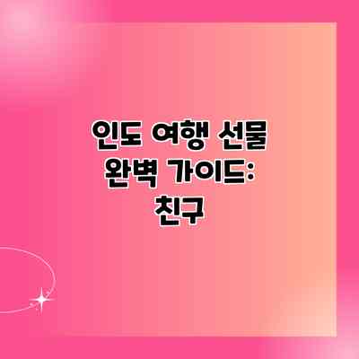 인도 여행 선물 완벽 가이드: 친구 인도 여행 선물 완벽 가이드: 친구