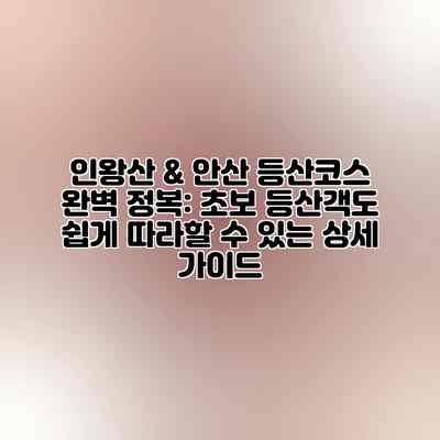 인왕산 & 안산 등산코스 완벽 정복: 초보 등산객도 쉽게 따라할 수 있는 상세 가이드 인왕산 & 안산 등산코스 완벽 정복: 초보 등산객도 쉽게 따라할 수 있는 상세 가이드