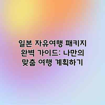 일본 자유여행 패키지 완벽 가이드: 나만의 맞춤 여행 계획하기 일본 자유여행 패키지 완벽 가이드: 나만의 맞춤 여행 계획하기