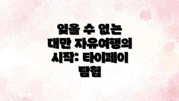 잊을 수 없는 대만 자유여행의 시작: 타이페이 탐험