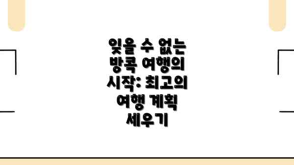 잊을 수 없는 방콕 여행의 시작: 최고의 여행 계획 세우기