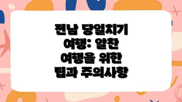 전남 당일치기 여행: 알찬 여행을 위한 팁과 주의사항