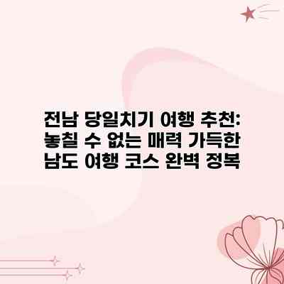 전남 당일치기 여행 추천: 놓칠 수 없는 매력 가득한 남도 여행 코스 완벽 정복 전남 당일치기 여행 추천: 놓칠 수 없는 매력 가득한 남도 여행 코스 완벽 정복