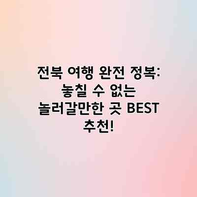 전북 여행 완전 정복: 놓칠 수 없는 놀러갈만한 곳 BEST 추천! 전북 여행 완전 정복: 놓칠 수 없는 놀러갈만한 곳 BEST 추천!