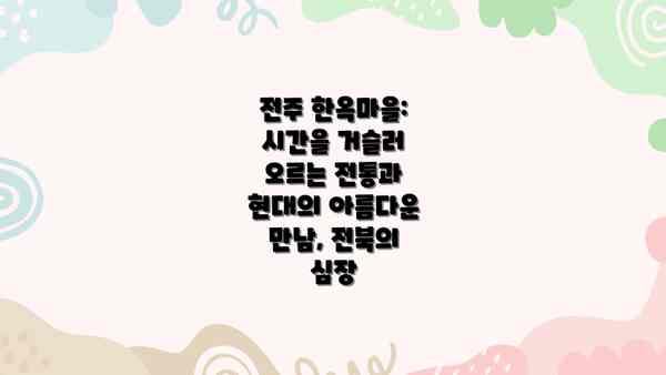 전주 한옥마을: 시간을 거슬러 오르는 전통과 현대의 아름다운 만남, 전북의 심장