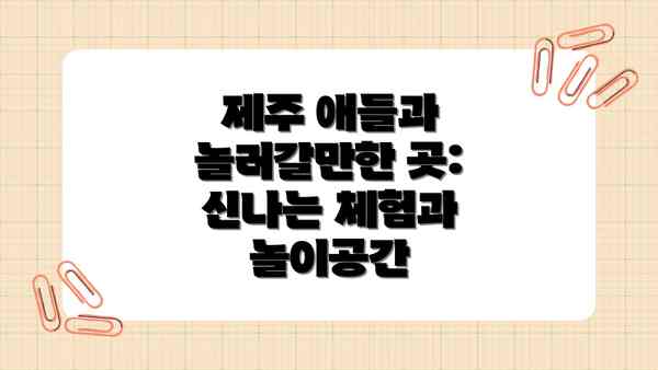 제주 애들과 놀러갈만한 곳: 신나는 체험과 놀이공간